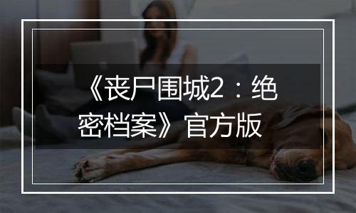 《丧尸围城2：绝密档案》官方版