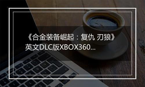 《合金装备崛起：复仇 刃狼》 英文DLC版XBOX360版