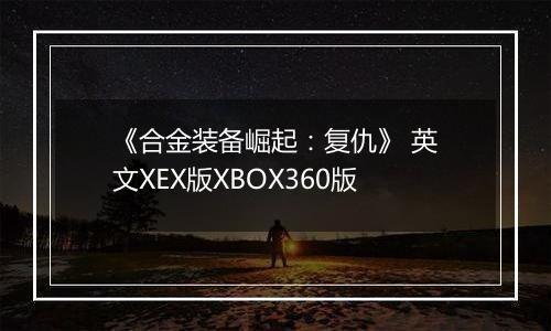《合金装备崛起：复仇》 英文XEX版XBOX360版
