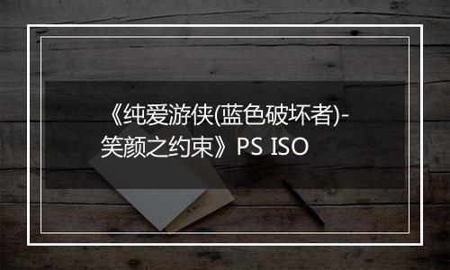 《纯爱游侠(蓝色破坏者)-笑颜之约束》PS ISO