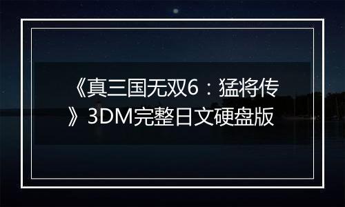 《真三国无双6：猛将传》3DM完整日文硬盘版