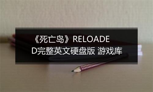 《死亡岛》RELOADED完整英文硬盘版 游戏库