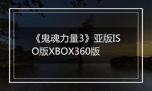 《鬼魂力量3》亚版ISO版XBOX360版