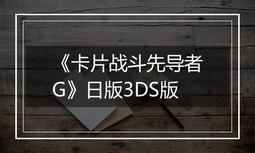 《卡片战斗先导者G》日版3DS版
