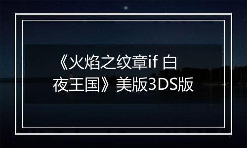 《火焰之纹章if 白夜王国》美版3DS版