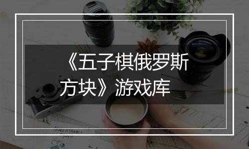 《五子棋俄罗斯方块》游戏库