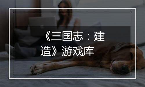 《三国志：建造》游戏库