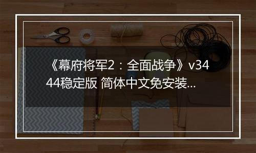 《幕府将军2：全面战争》v3444稳定版 简体中文免安装版