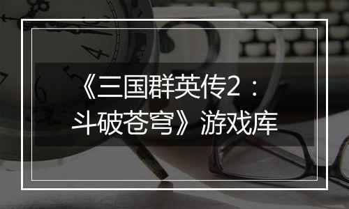 《三国群英传2：斗破苍穹》游戏库