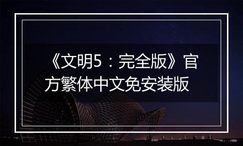 《文明5：完全版》官方繁体中文免安装版