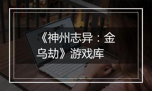 《神州志异：金乌劫》游戏库