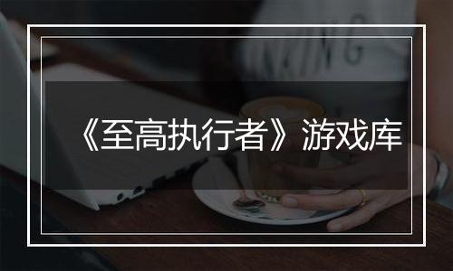 《至高执行者》游戏库