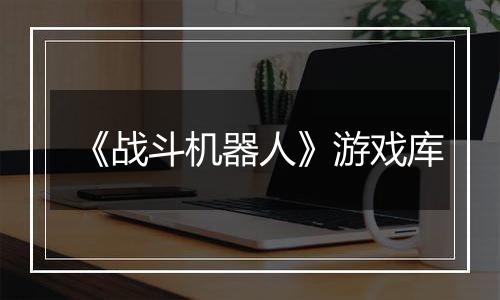 《战斗机器人》游戏库