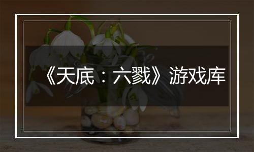 《天底：六戮》游戏库