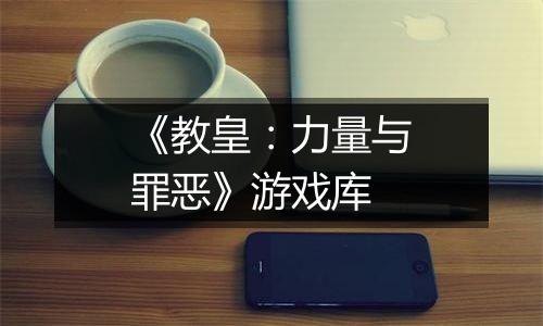 《教皇：力量与罪恶》游戏库