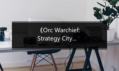 《Orc Warchief: Strategy City Builder》游戏库