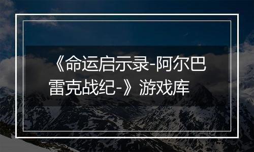 《命运启示录-阿尔巴雷克战纪-》游戏库