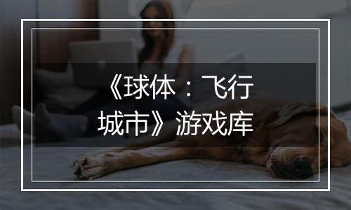 《球体：飞行城市》游戏库