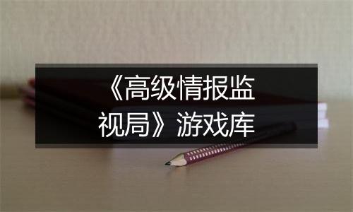 《高级情报监视局》游戏库