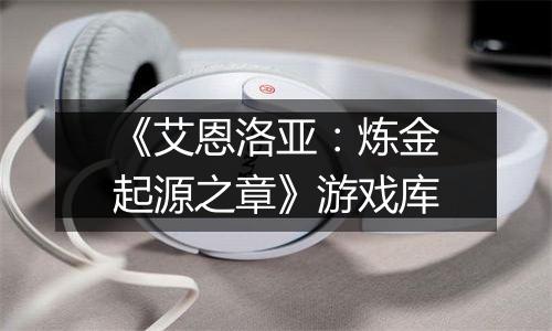 《艾恩洛亚：炼金起源之章》游戏库