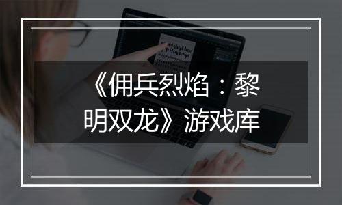 《佣兵烈焰：黎明双龙》游戏库