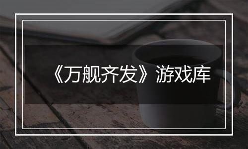 《万舰齐发》游戏库
