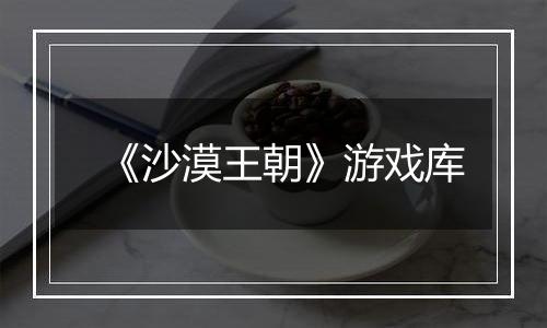 《沙漠王朝》游戏库