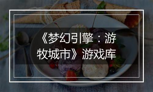 《梦幻引擎：游牧城市》游戏库