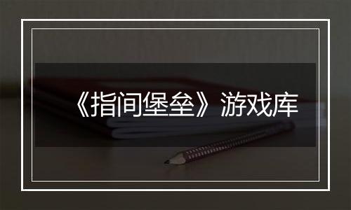 《指间堡垒》游戏库