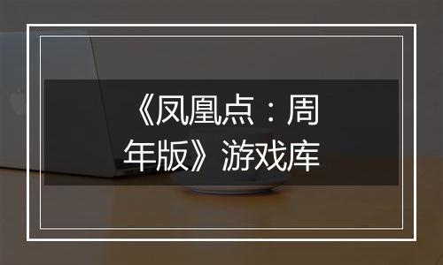 《凤凰点：周年版》游戏库