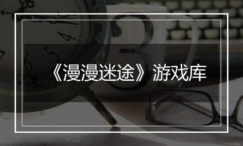 《漫漫迷途》游戏库