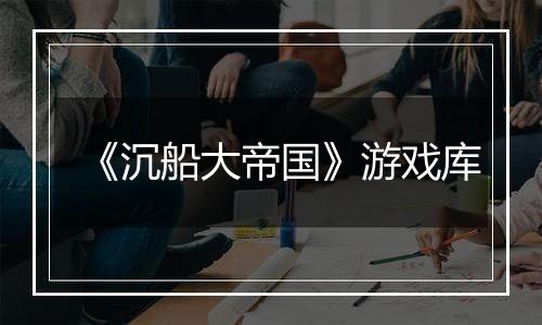 《沉船大帝国》游戏库