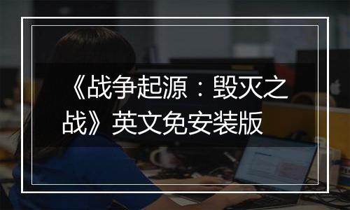 《战争起源：毁灭之战》英文免安装版