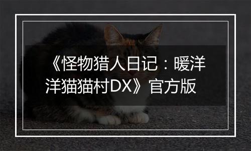 《怪物猎人日记：暖洋洋猫猫村DX》官方版