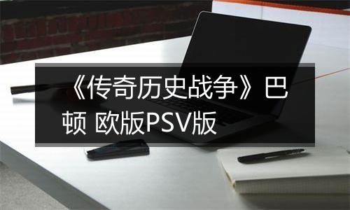 《传奇历史战争》巴顿 欧版PSV版