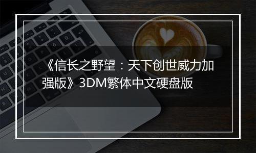 《信长之野望：天下创世威力加强版》3DM繁体中文硬盘版