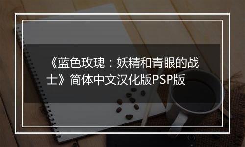 《蓝色玫瑰：妖精和青眼的战士》简体中文汉化版PSP版