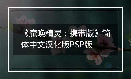《魔唤精灵：携带版》简体中文汉化版PSP版