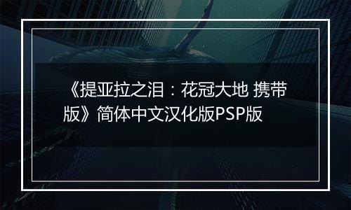 《提亚拉之泪：花冠大地 携带版》简体中文汉化版PSP版