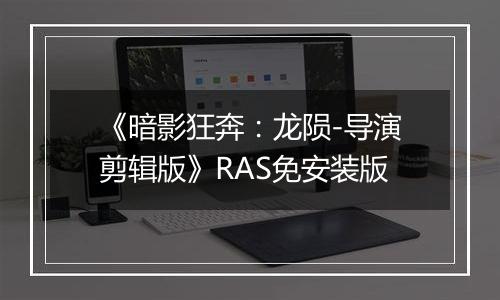 《暗影狂奔：龙陨-导演剪辑版》RAS免安装版