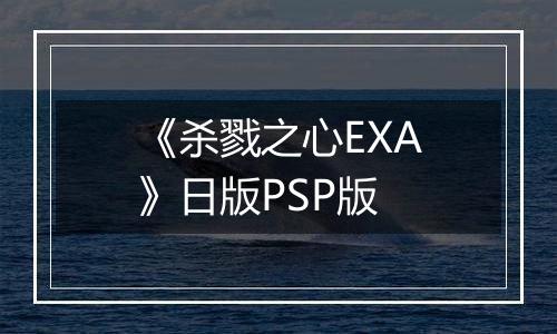 《杀戮之心EXA》日版PSP版