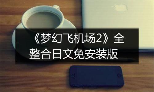 《梦幻飞机场2》全整合日文免安装版