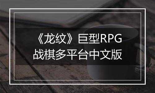 《龙纹》巨型RPG战棋多平台中文版
