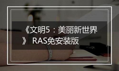 《文明5：美丽新世界》 RAS免安装版