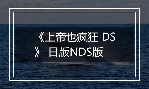 《上帝也疯狂 DS》 日版NDS版