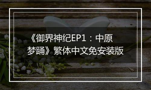 《御界神纪EP1：中原梦踊》繁体中文免安装版