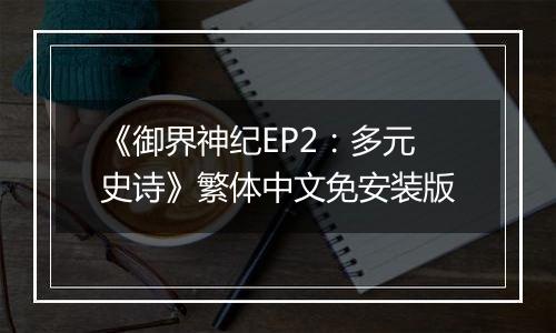 《御界神纪EP2：多元史诗》繁体中文免安装版