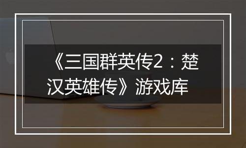 《三国群英传2：楚汉英雄传》游戏库