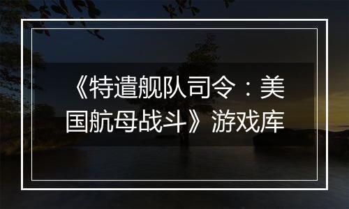 《特遣舰队司令：美国航母战斗》游戏库