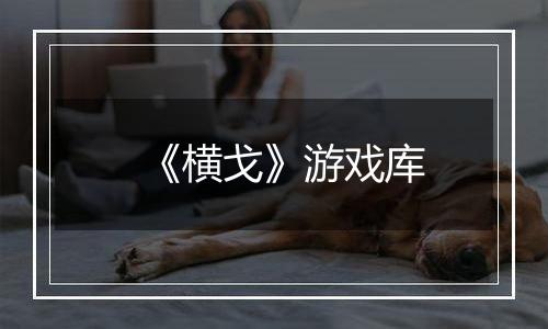 《横戈》游戏库